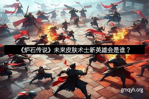 《炉石传说》未来皮肤术士新英雄会是谁？