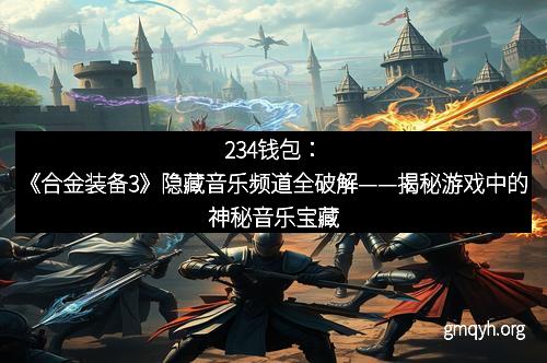 234钱包：《合金装备3》隐藏音乐频道全破解——揭秘游戏中的神秘音乐宝藏